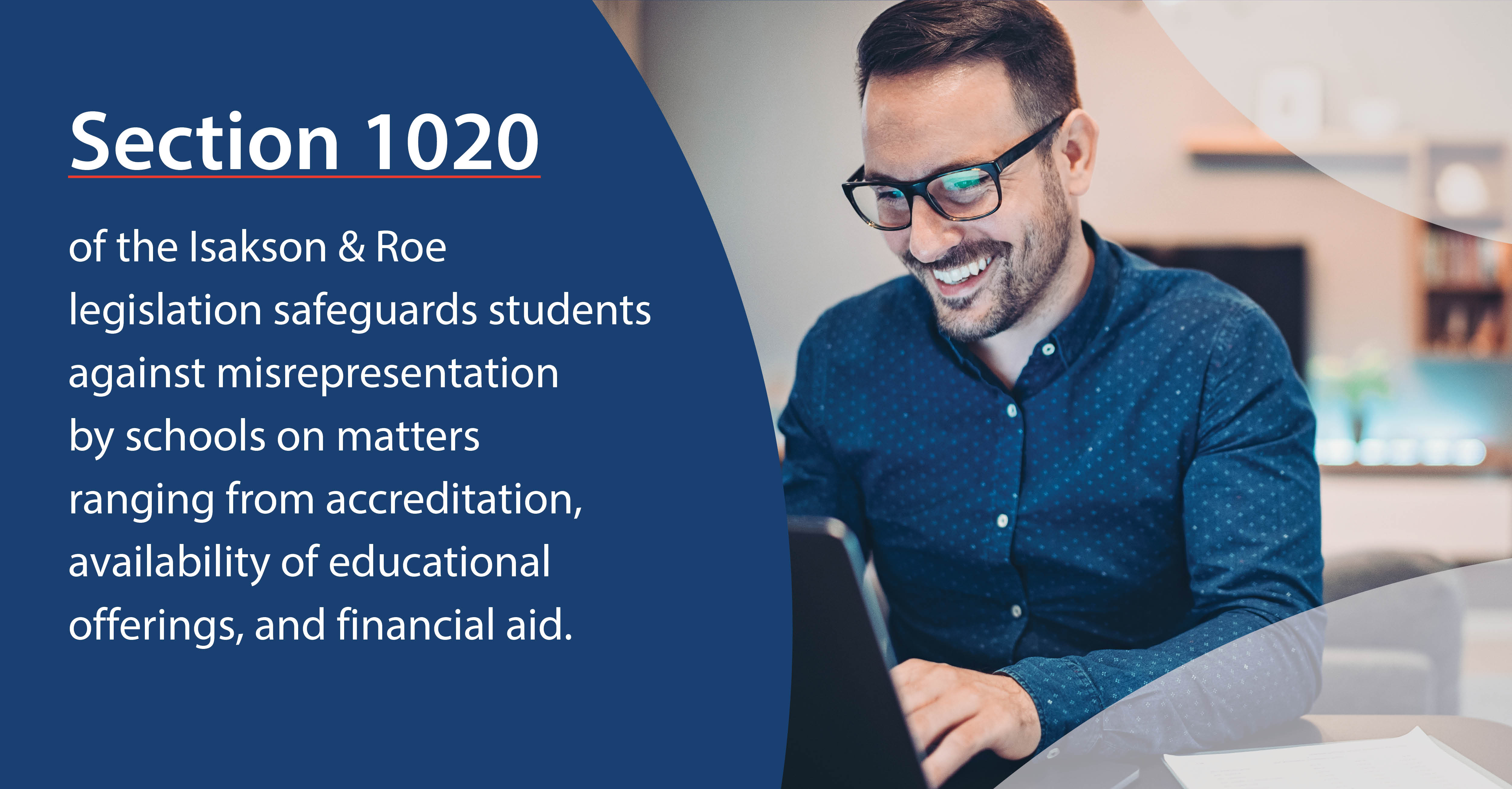 Image:  Man using a laptop.  Content:  Section 1020 of the Isakson & Roe legislation safeguards students against misrepresentation by schools on matters ranging from accreditation, availability of educational offerings, and financial aid.